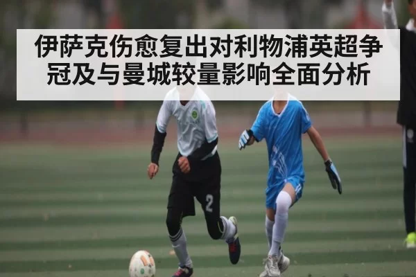 伊萨克伤愈复出对利物浦英超争冠及与曼城较量影响全面分析